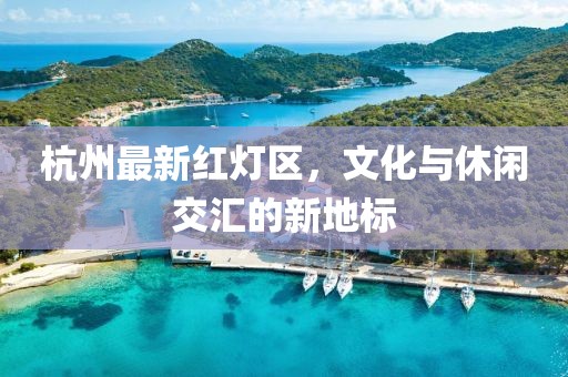 杭州最新紅燈區，文化與休閑交匯的新地標