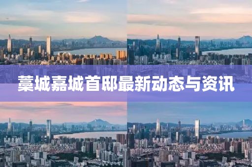藁城嘉城首邸最新動態與資訊