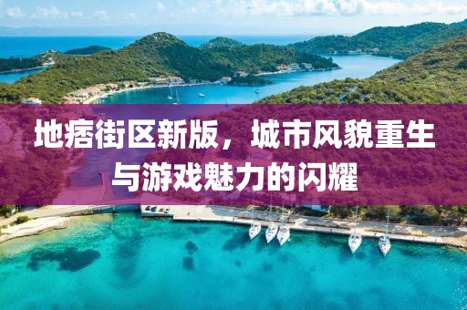 地痞街區新版，城市風貌重生與游戲魅力的閃耀