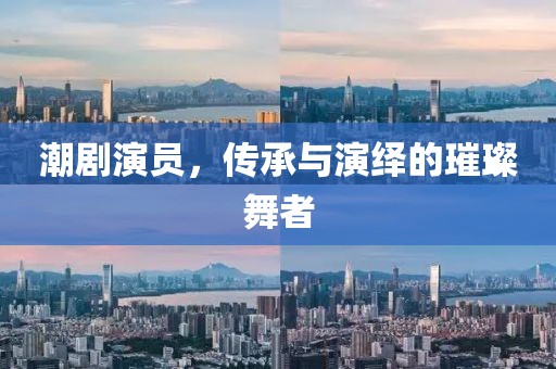 潮劇演員，傳承與演繹的璀璨舞者