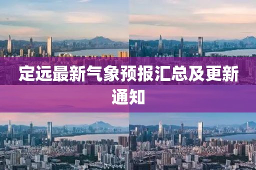 定遠最新氣象預報匯總及更新通知