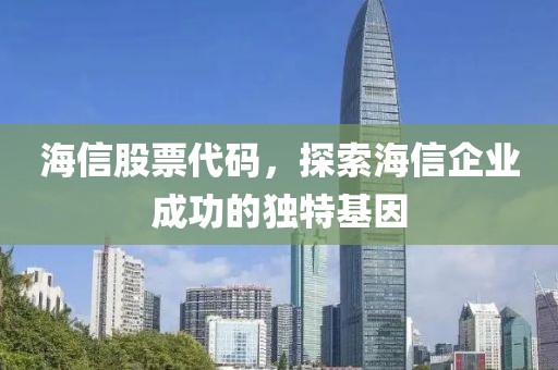 海信股票代碼，探索海信企業成功的獨特基因