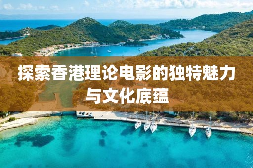 探索香港理論電影的獨特魅力與文化底蘊
