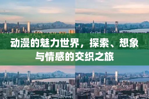 動漫的魅力世界，探索、想象與情感的交織之旅