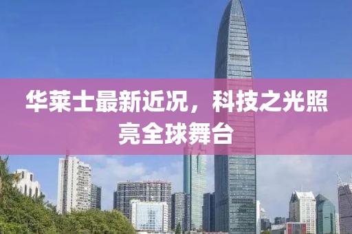 華萊士最新近況，科技之光照亮全球舞臺