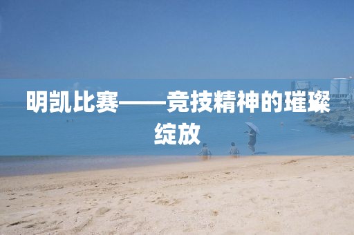 明凱比賽——競技精神的璀璨綻放