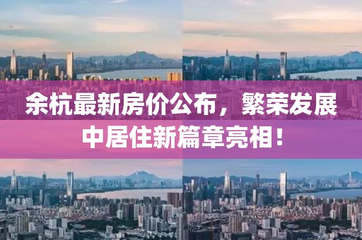 余杭最新房價公布，繁榮發展中居住新篇章亮相！