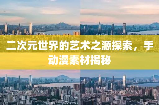 二次元世界的藝術之源探索，手動漫素材揭秘