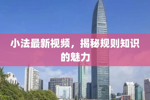 小法最新視頻，揭秘規則知識的魅力