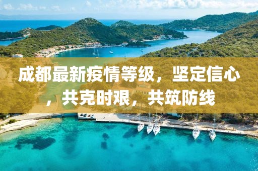 成都最新疫情等級，堅定信心，共克時艱，共筑防線