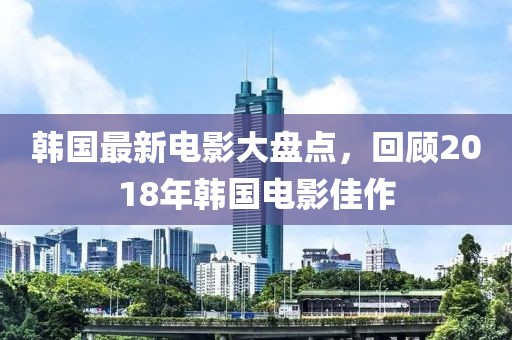 韓國最新電影大盤點，回顧2018年韓國電影佳作