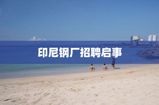 印尼鋼廠招聘啟事