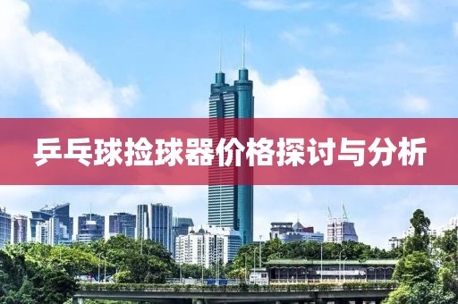 乒乓球撿球器價格探討與分析