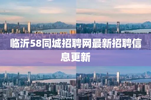 臨沂58同城招聘網最新招聘信息更新