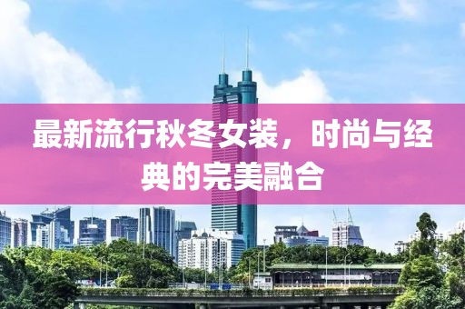 最新流行秋冬女裝，時尚與經典的完美融合
