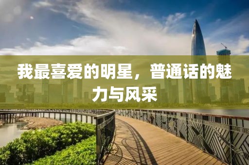 我最喜愛的明星，普通話的魅力與風采