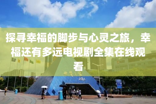探尋幸福的腳步與心靈之旅，幸福還有多遠電視劇全集在線觀看
