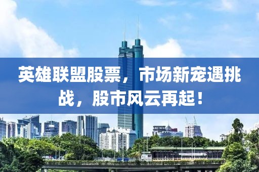 英雄聯盟股票，市場新寵遇挑戰，股市風云再起！