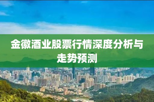 金徽酒業股票行情深度分析與走勢預測