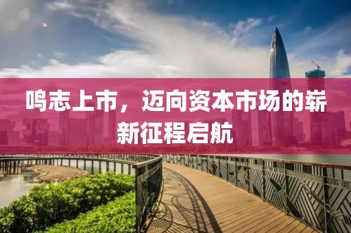 鳴志上市，邁向資本市場的嶄新征程啟航