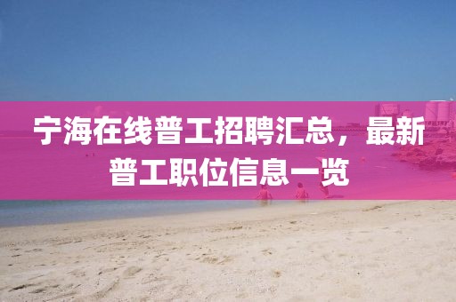 寧海在線普工招聘匯總，最新普工職位信息一覽