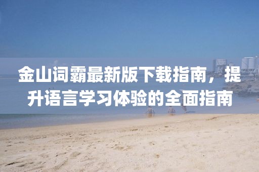 金山詞霸最新版下載指南，提升語言學習體驗的全面指南