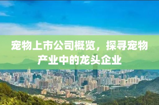 寵物上市公司概覽，探尋寵物產業中的龍頭企業