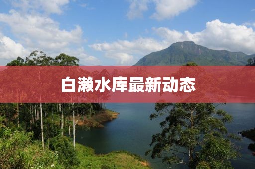 白瀨水庫最新動態