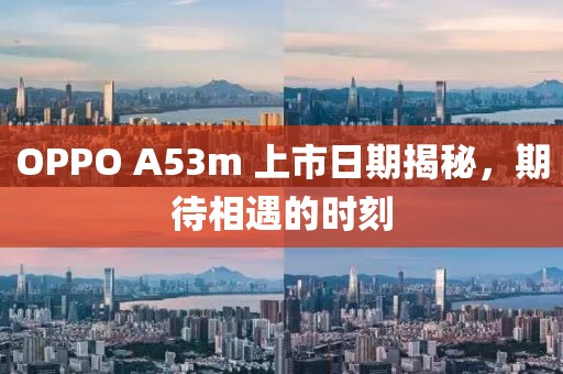 OPPO A53m 上市日期揭秘，期待相遇的時刻