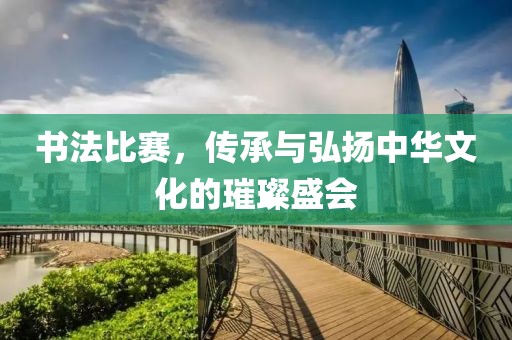 書法比賽，傳承與弘揚中華文化的璀璨盛會