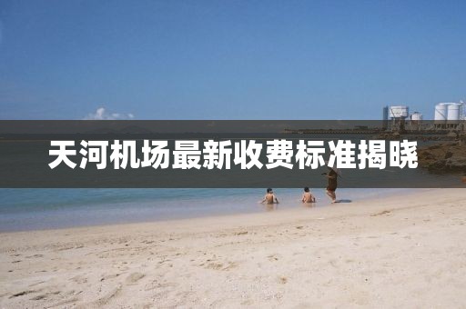 天河機場最新收費標準揭曉