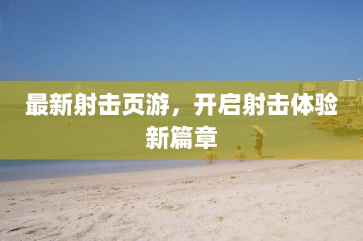 最新射擊頁游，開啟射擊體驗新篇章