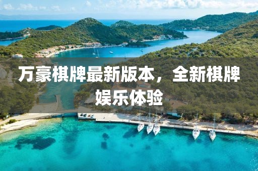 萬豪棋牌最新版本，全新棋牌娛樂體驗