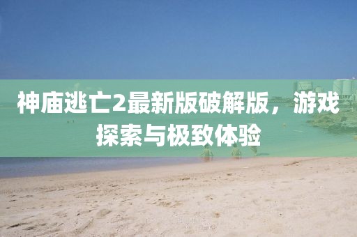 神廟逃亡2最新版破解版，游戲探索與極致體驗