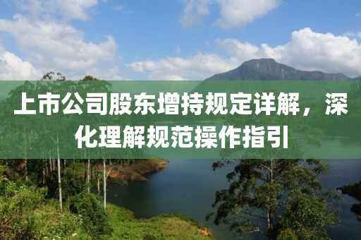 上市公司股東增持規定詳解，深化理解規范操作指引