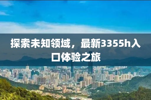 探索未知領域，最新3355h入口體驗之旅