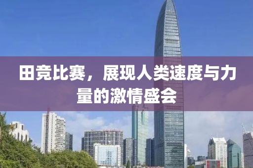 田競比賽，展現人類速度與力量的激情盛會