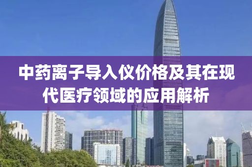 中藥離子導入儀價格及其在現代醫療領域的應用解析