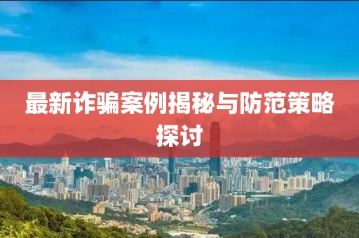 最新詐騙案例揭秘與防范策略探討