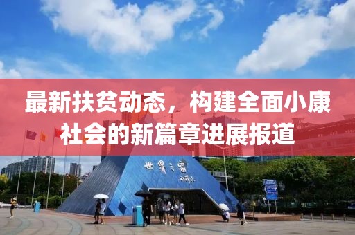最新扶貧動態，構建全面小康社會的新篇章進展報道