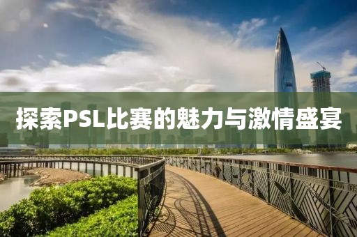探索PSL比賽的魅力與激情盛宴