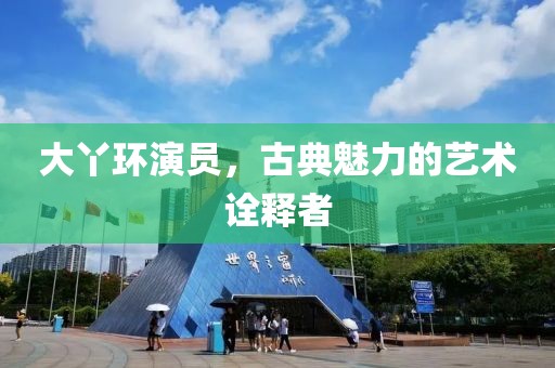 大丫環演員，古典魅力的藝術詮釋者