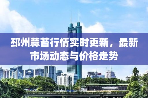 邳州蒜苔行情實時更新，最新市場動態與價格走勢