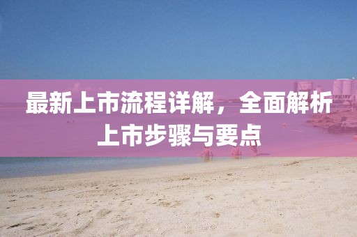 最新上市流程詳解，全面解析上市步驟與要點