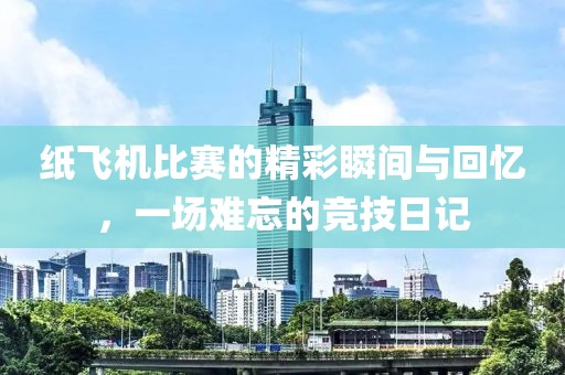 紙飛機比賽的精彩瞬間與回憶，一場難忘的競技日記
