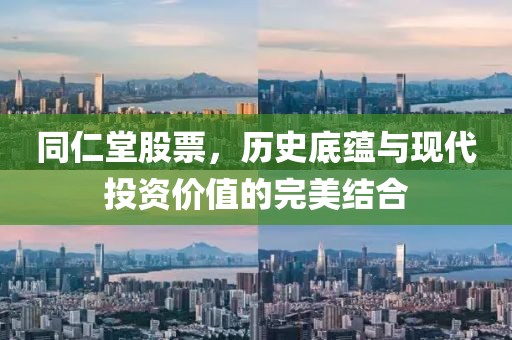 同仁堂股票，歷史底蘊與現代投資價值的完美結合