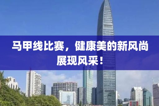 馬甲線比賽，健康美的新風尚展現風采！