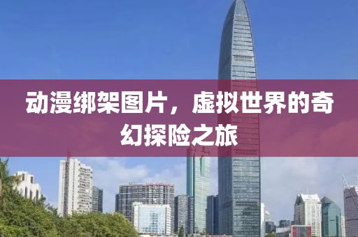 動漫綁架圖片，虛擬世界的奇幻探險之旅