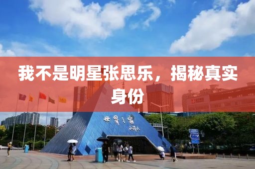 我不是明星張思樂，揭秘真實身份