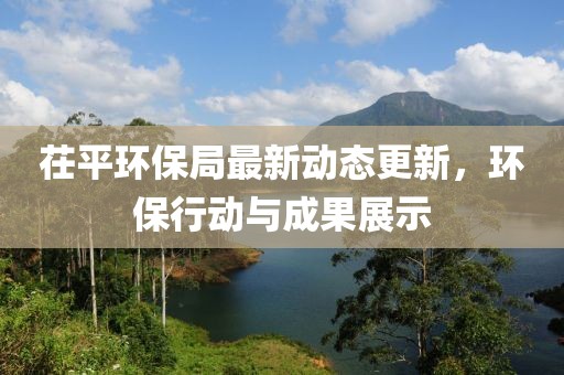 茌平環保局最新動態更新，環保行動與成果展示